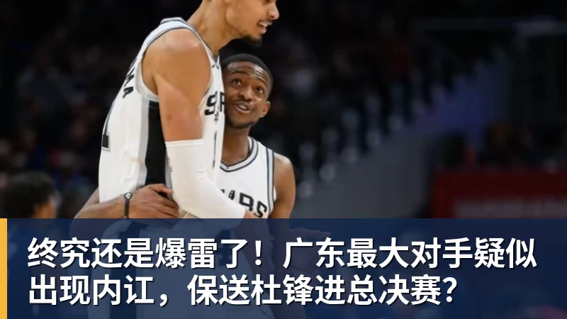 终究还是爆雷了！广东最大对手疑似出现内讧，保送杜锋进总决赛？