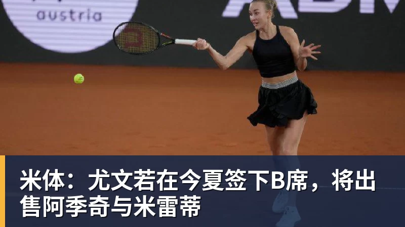 乐鱼体育米体：尤文若在今夏签下B席，将出售阿季奇与米雷蒂